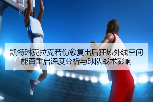 kai-te-lin-ke-la-ke-ruo-shang-yu-fu-chu-hou-kuang-re-wai-xian-kong-jian-neng-fou-chong-qi-shen-du-fen-xi-yu-qiu-dui-2-993.jpg